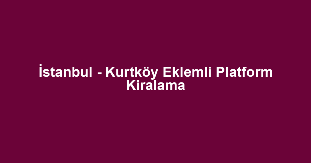 İstanbul - Kurtköy Eklemli Platform Kiralama