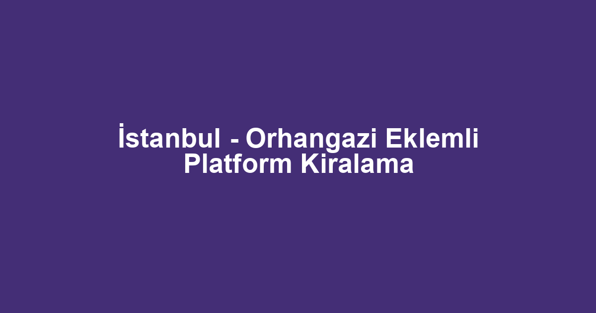 İstanbul - Orhangazi Eklemli Platform Kiralama