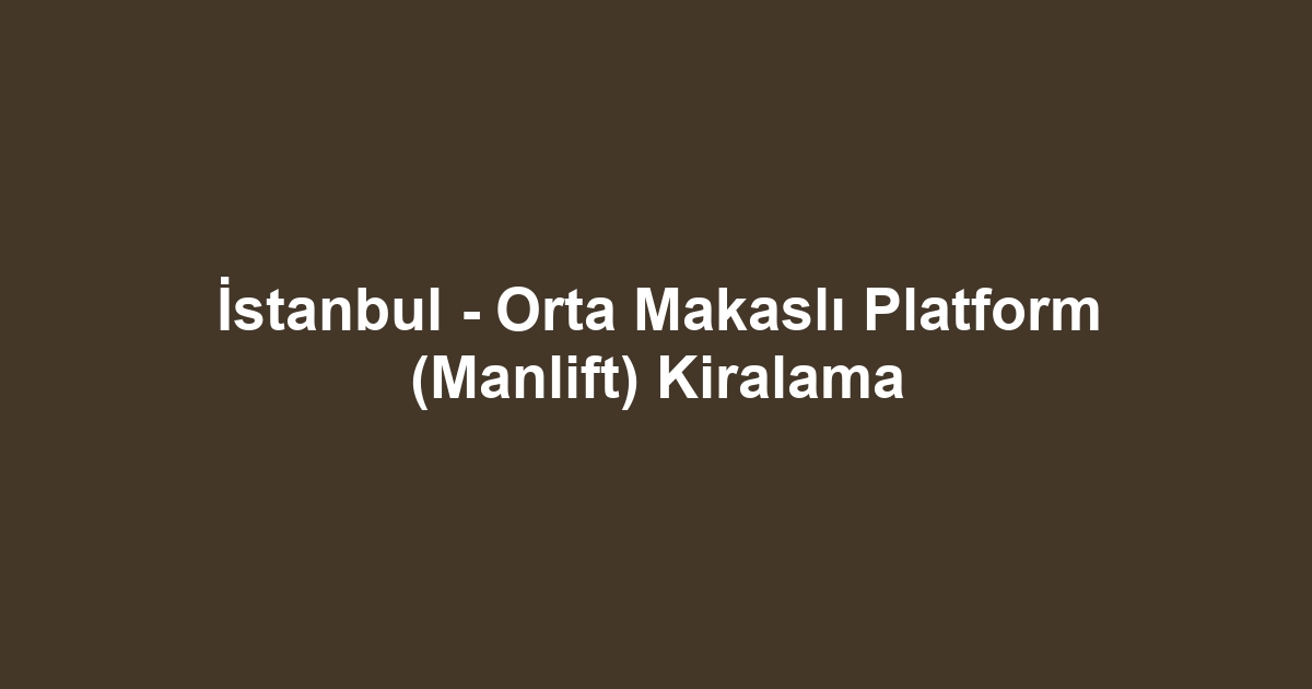 İstanbul - Orta Makaslı Platform (Manlift) Kiralama