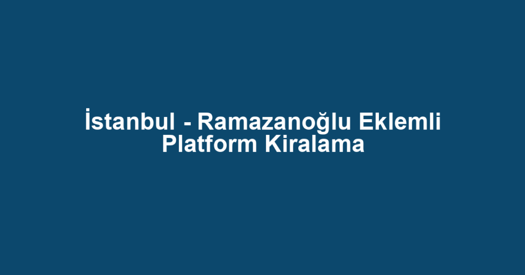 İstanbul - Ramazanoğlu Eklemli Platform Kiralama
