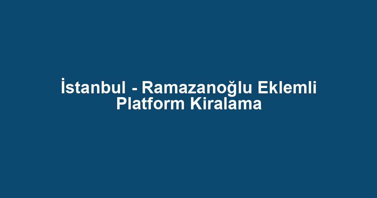 İstanbul - Ramazanoğlu Eklemli Platform Kiralama