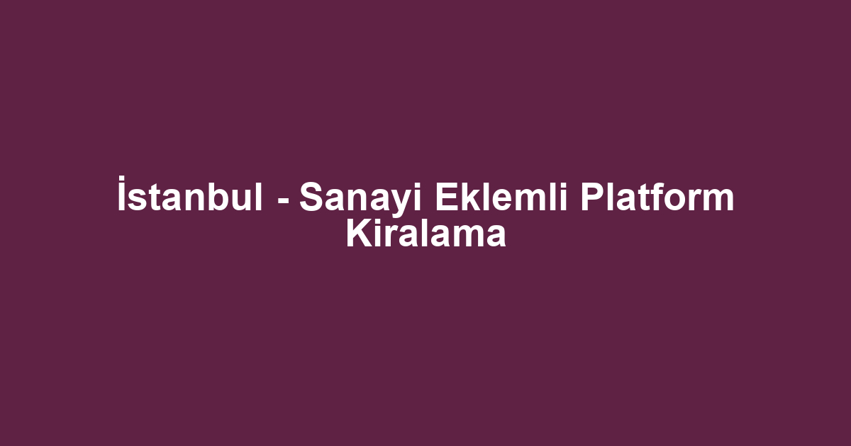 İstanbul - Sanayi Eklemli Platform Kiralama