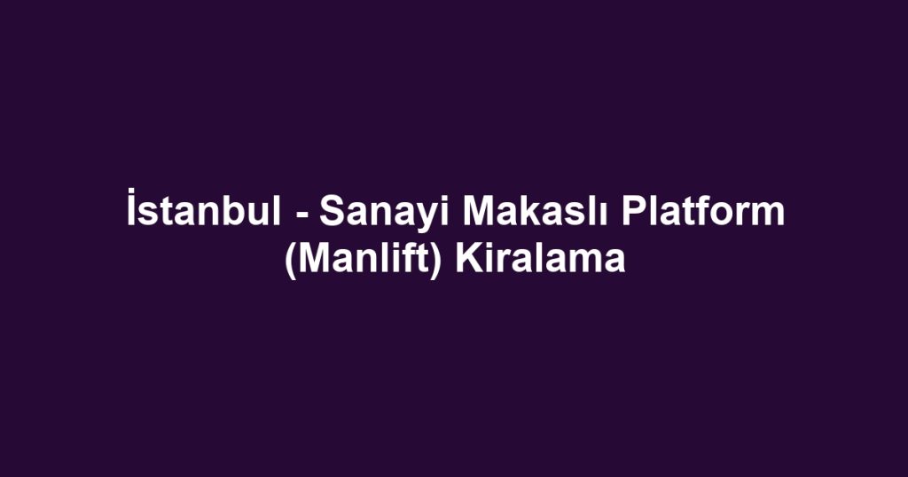 İstanbul - Sanayi Makaslı Platform (Manlift) Kiralama
