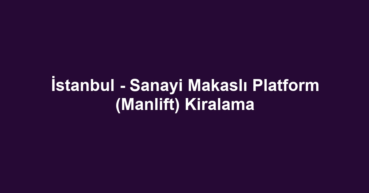 İstanbul - Sanayi Makaslı Platform (Manlift) Kiralama