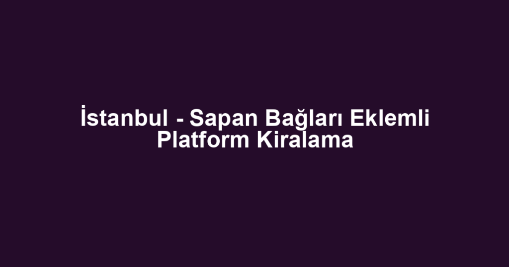 İstanbul - Sapan Bağları Eklemli Platform Kiralama