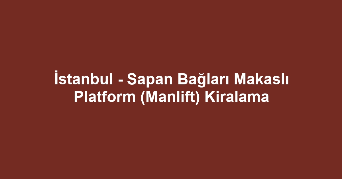 İstanbul - Sapan Bağları Makaslı Platform (Manlift) Kiralama