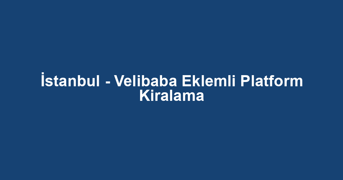 İstanbul - Velibaba Eklemli Platform Kiralama