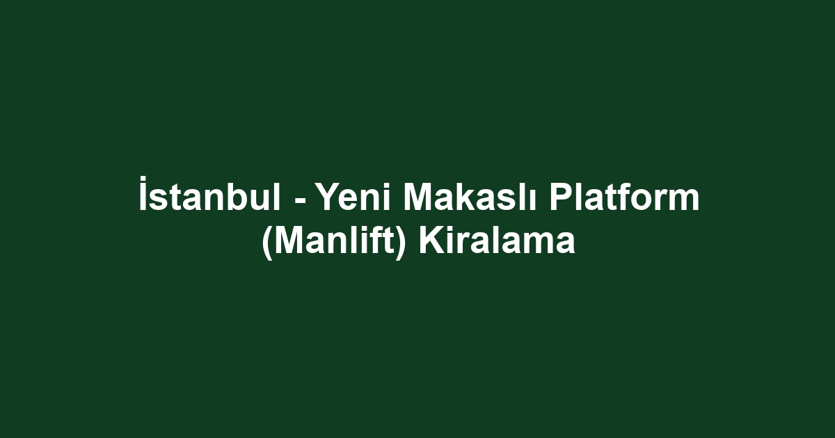 İstanbul - Yeni Makaslı Platform (Manlift) Kiralama