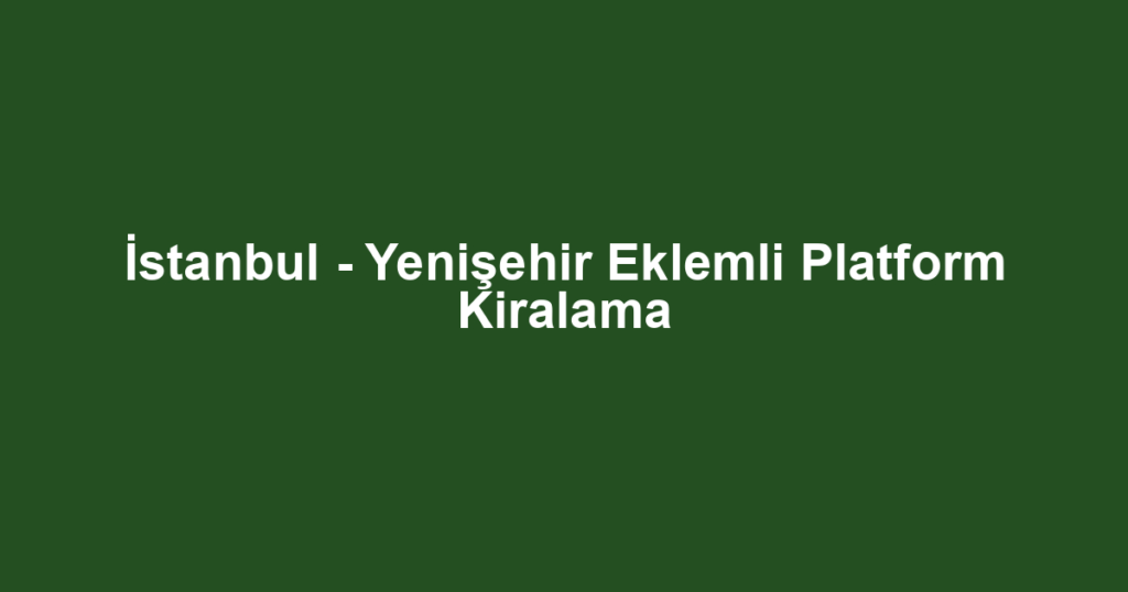 İstanbul - Yenişehir Eklemli Platform Kiralama