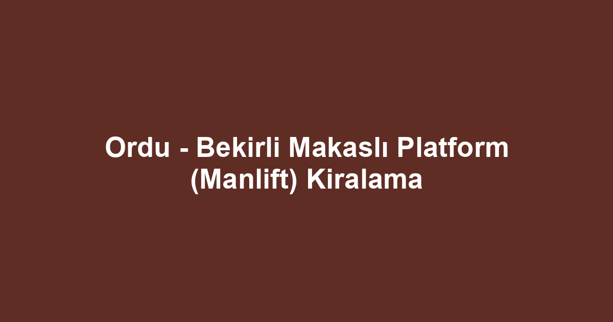 Ordu - Bekirli Makaslı Platform (Manlift) Kiralama