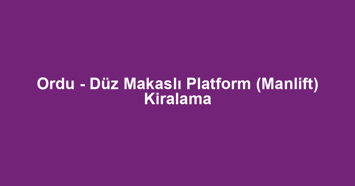 Ordu - Düz Makaslı Platform (Manlift) Kiralama