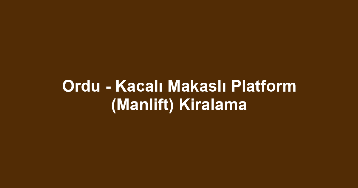 Ordu - Kacalı Makaslı Platform (Manlift) Kiralama