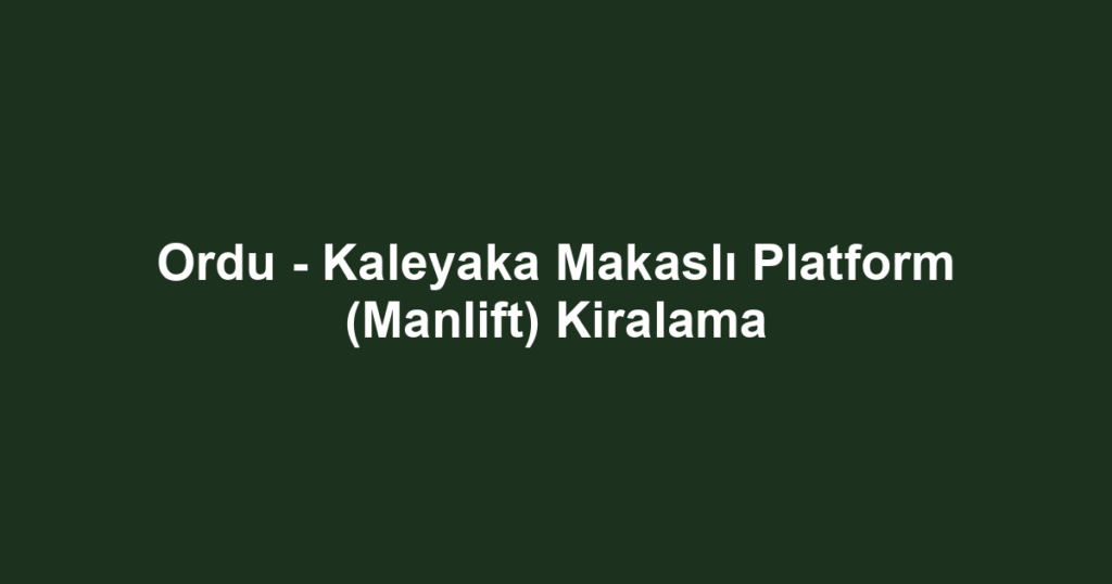 Ordu - Kaleyaka Makaslı Platform (Manlift) Kiralama