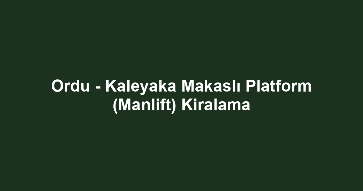 Ordu - Kaleyaka Makaslı Platform (Manlift) Kiralama