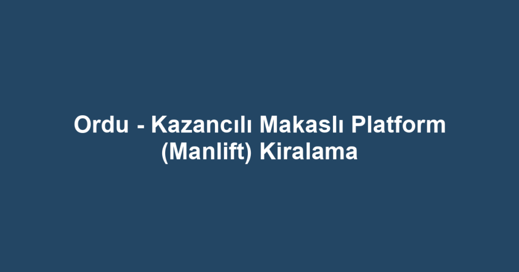 Ordu - Kazancılı Makaslı Platform (Manlift) Kiralama