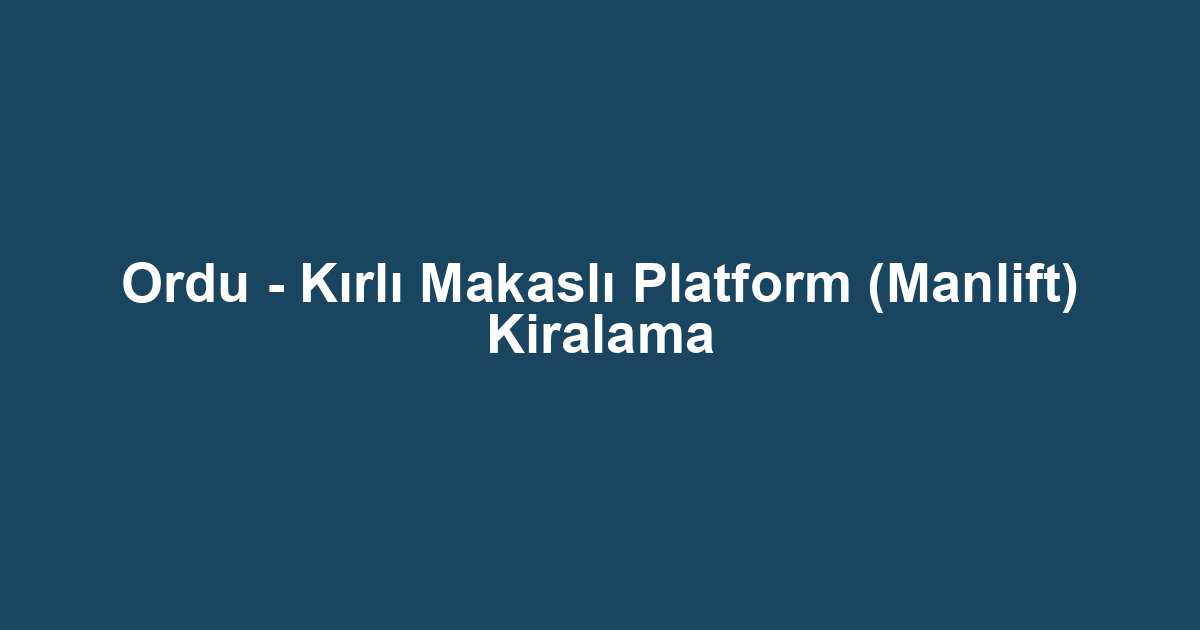 Ordu - Kırlı Makaslı Platform (Manlift) Kiralama