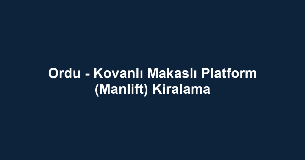 Ordu - Kovanlı Makaslı Platform (Manlift) Kiralama