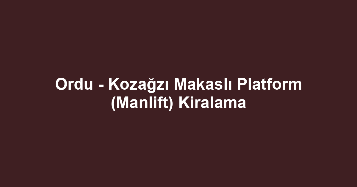 Ordu - Kozağzı Makaslı Platform (Manlift) Kiralama