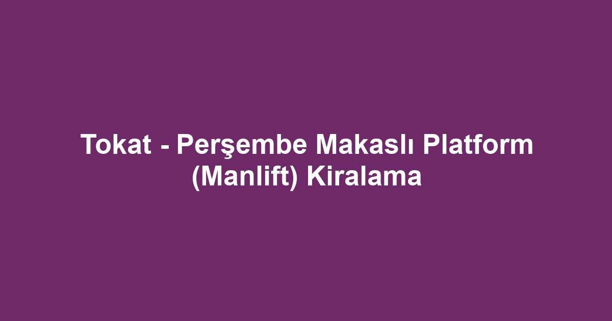 Tokat - Perşembe Makaslı Platform (Manlift) Kiralama