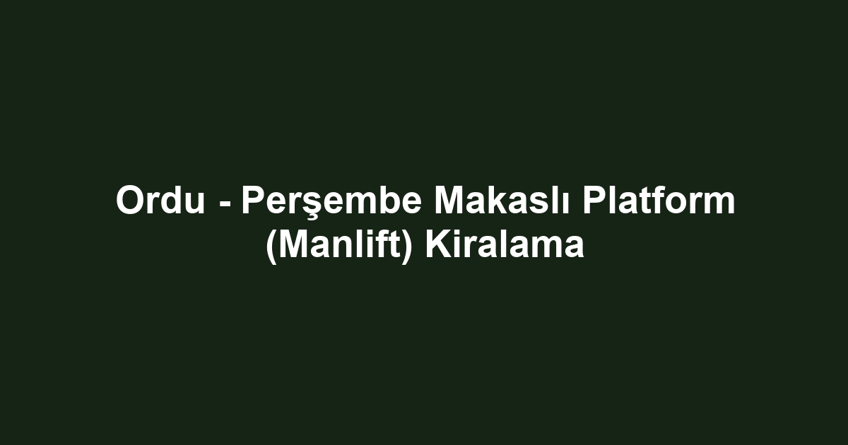 Ordu - Perşembe Makaslı Platform (Manlift) Kiralama