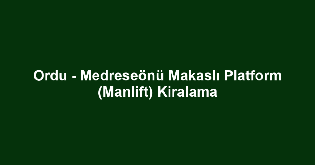 Ordu - Medreseönü Makaslı Platform (Manlift) Kiralama