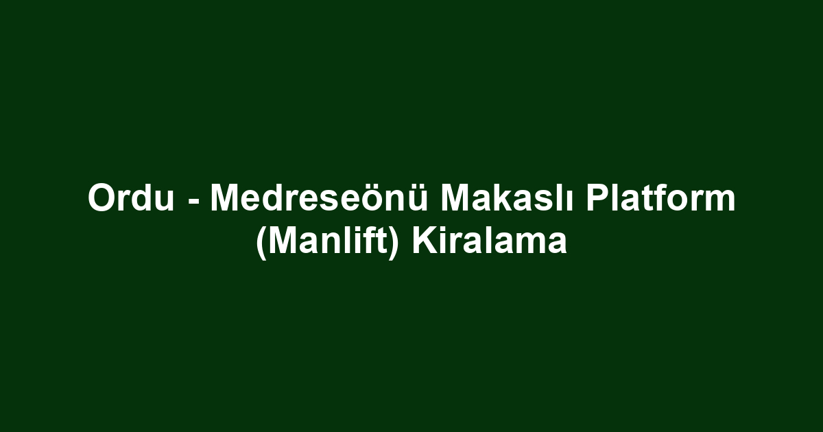 Ordu - Medreseönü Makaslı Platform (Manlift) Kiralama