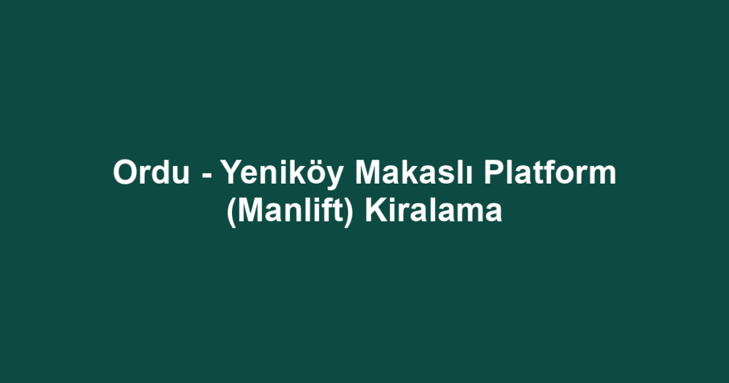 Ordu - Yeniköy Makaslı Platform (Manlift) Kiralama