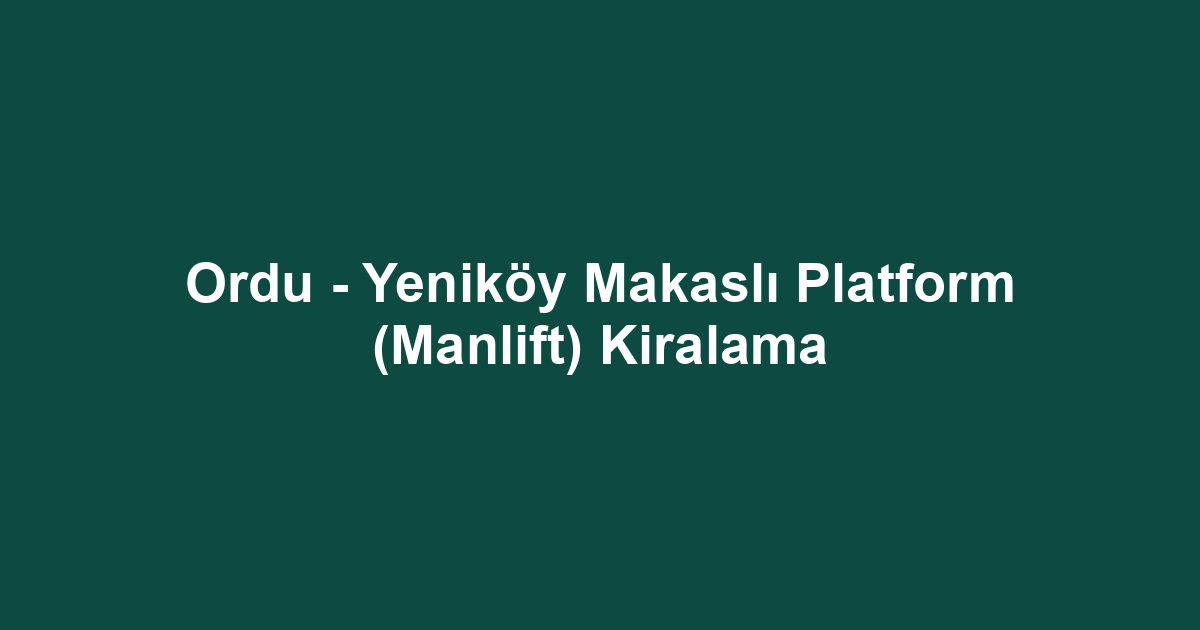 Ordu - Yeniköy Makaslı Platform (Manlift) Kiralama