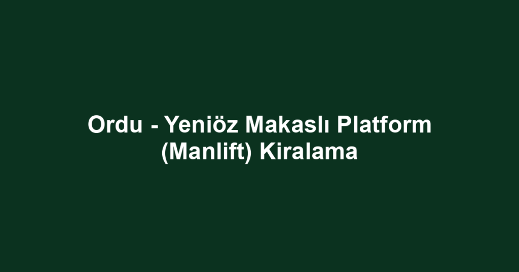 Ordu - Yeniöz Makaslı Platform (Manlift) Kiralama