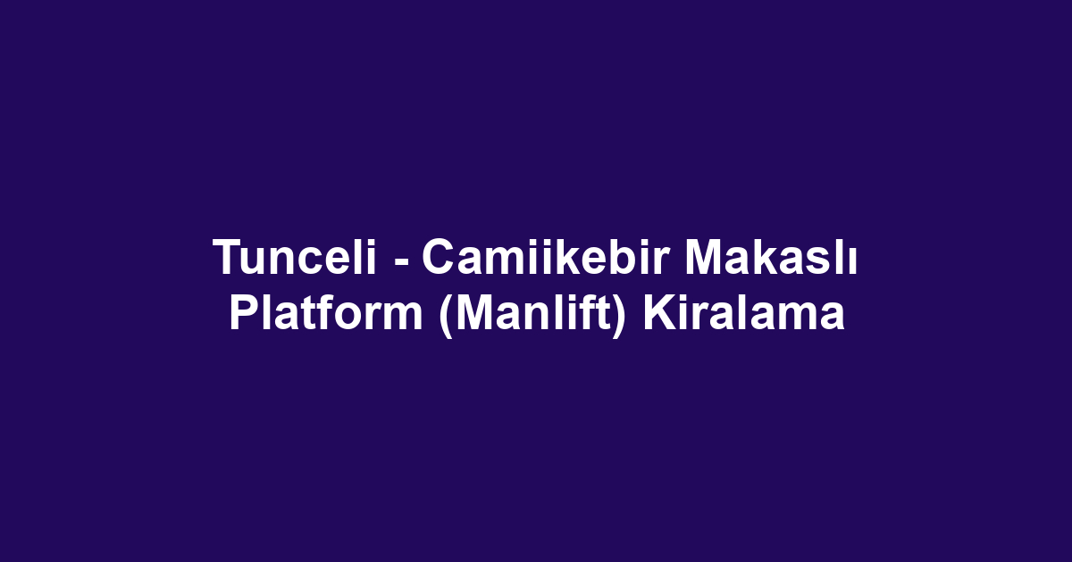 Tunceli - Camiikebir Makaslı Platform (Manlift) Kiralama