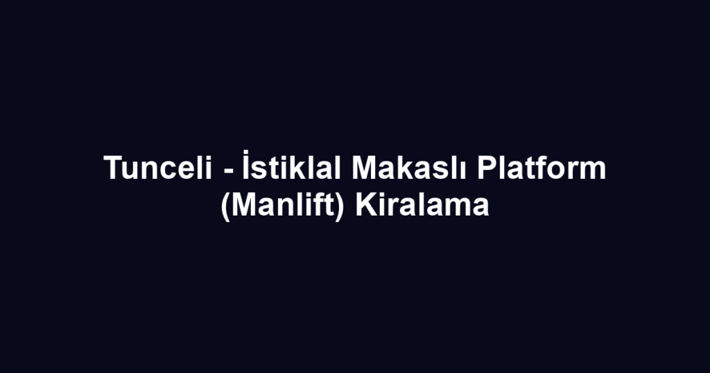 Tunceli - İstiklal Makaslı Platform (Manlift) Kiralama