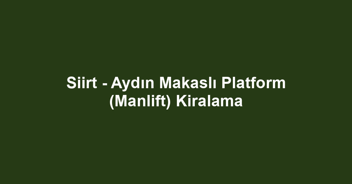 Siirt - Aydın Makaslı Platform (Manlift) Kiralama