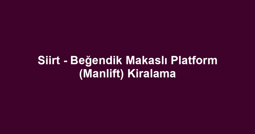 Siirt - Beğendik Makaslı Platform (Manlift) Kiralama