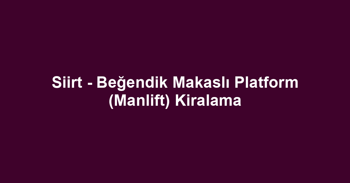 Siirt - Beğendik Makaslı Platform (Manlift) Kiralama