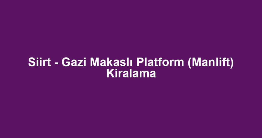 Siirt - Gazi Makaslı Platform (Manlift) Kiralama