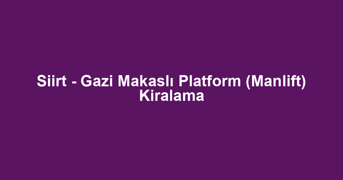 Siirt - Gazi Makaslı Platform (Manlift) Kiralama
