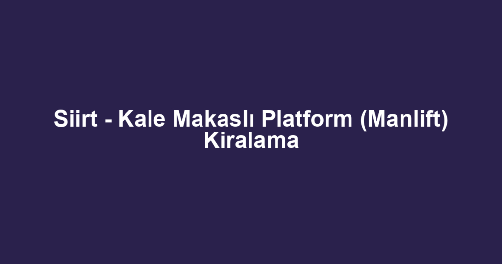 Siirt - Kale Makaslı Platform (Manlift) Kiralama
