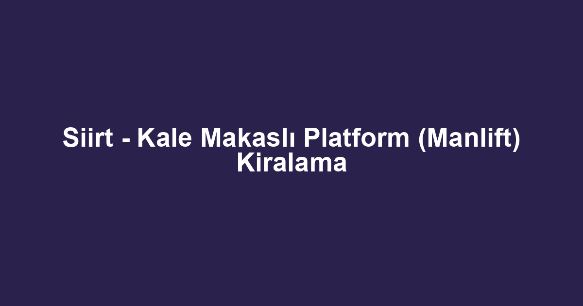 Siirt - Kale Makaslı Platform (Manlift) Kiralama