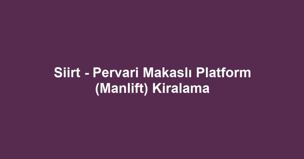 Siirt - Pervari Makaslı Platform (Manlift) Kiralama
