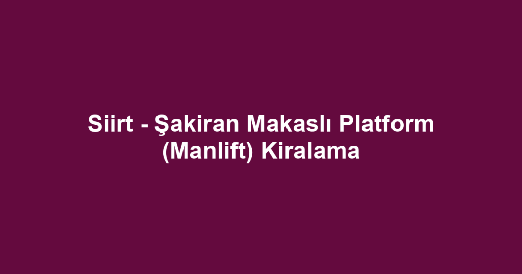 Siirt - Şakiran Makaslı Platform (Manlift) Kiralama
