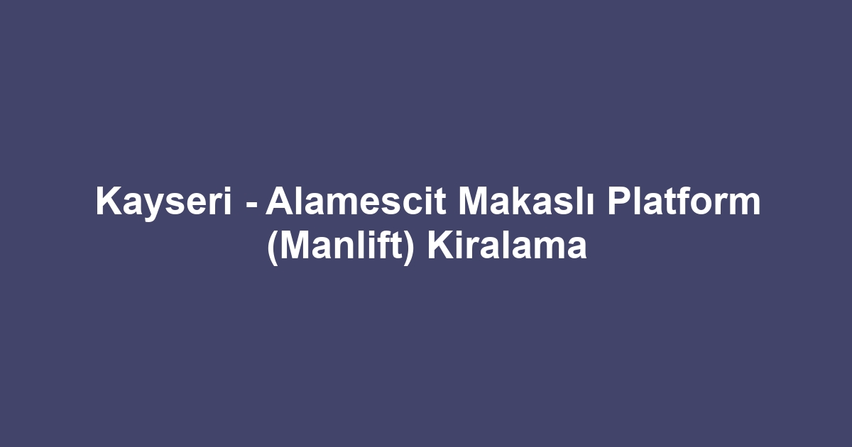 Kayseri - Alamescit Makaslı Platform (Manlift) Kiralama