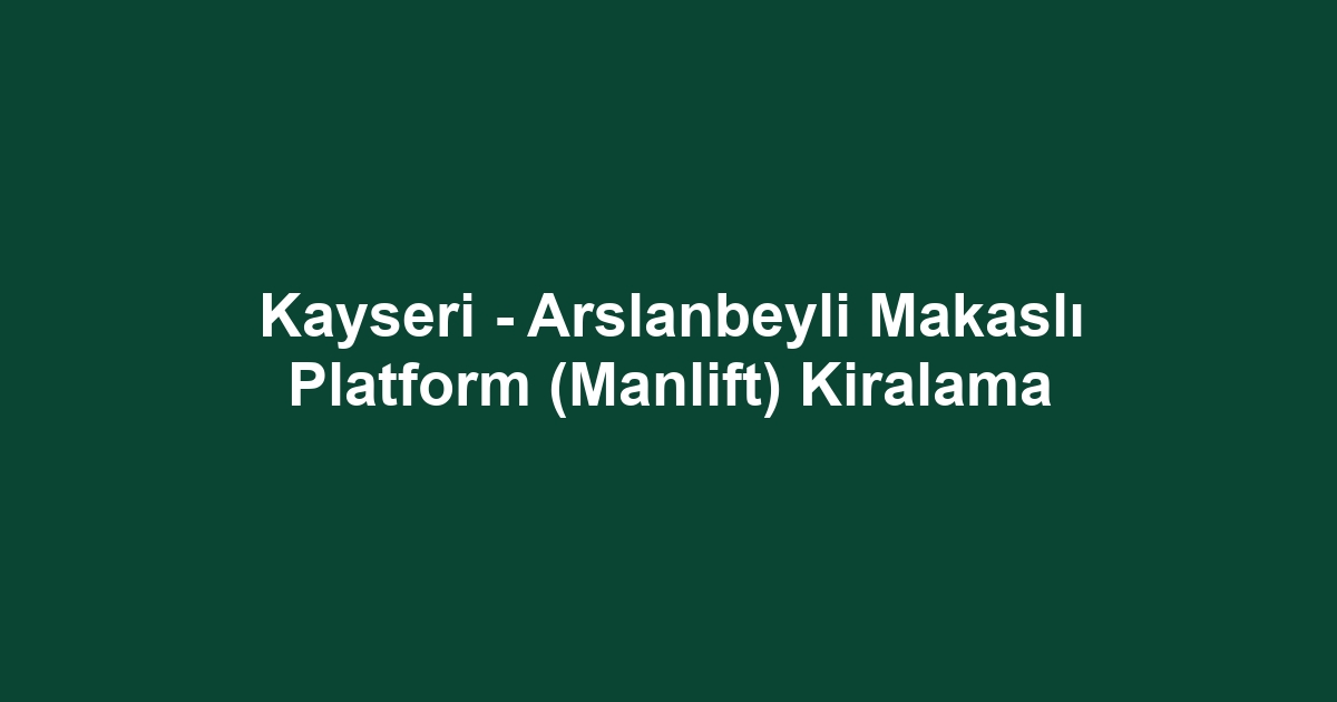 Kayseri - Arslanbeyli Makaslı Platform (Manlift) Kiralama
