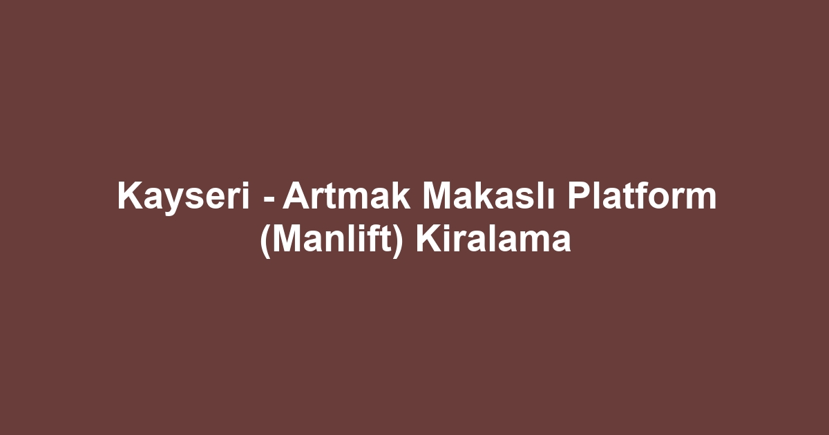 Kayseri - Artmak Makaslı Platform (Manlift) Kiralama