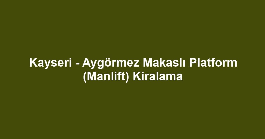 Kayseri - Aygörmez Makaslı Platform (Manlift) Kiralama