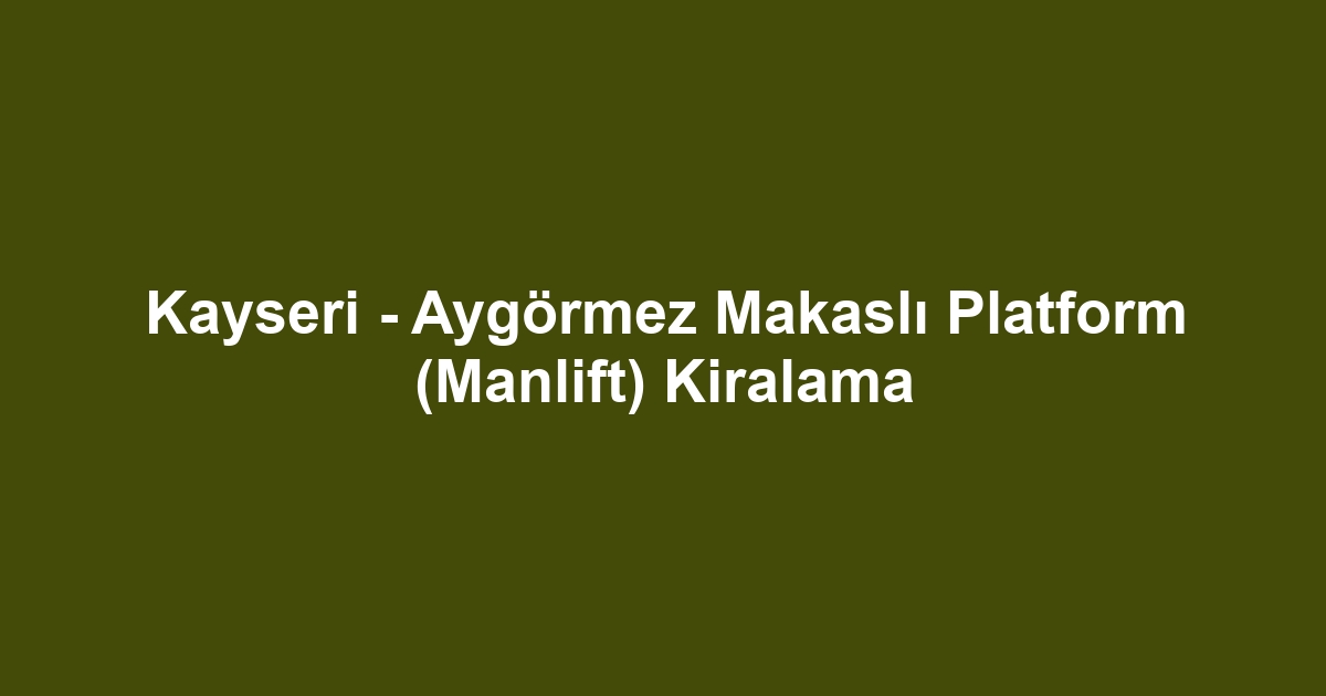Kayseri - Aygörmez Makaslı Platform (Manlift) Kiralama