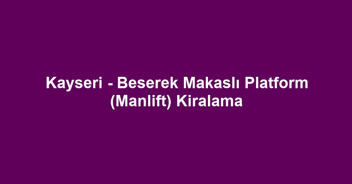 Kayseri - Beserek Makaslı Platform (Manlift) Kiralama