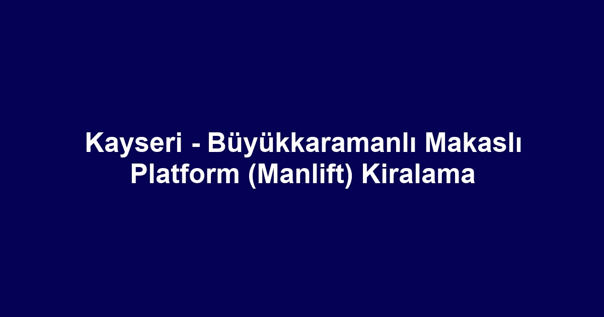 Kayseri - Büyükkaramanlı Makaslı Platform (Manlift) Kiralama