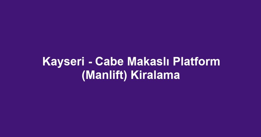 Kayseri - Cabe Makaslı Platform (Manlift) Kiralama