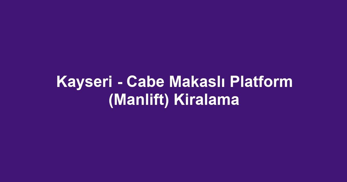 Kayseri - Cabe Makaslı Platform (Manlift) Kiralama