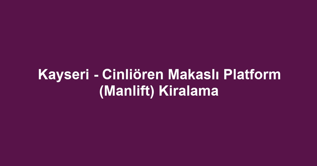 Kayseri - Cinliören Makaslı Platform (Manlift) Kiralama